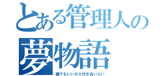 とある管理人の夢物語（誰でもいいから付き合いたい）