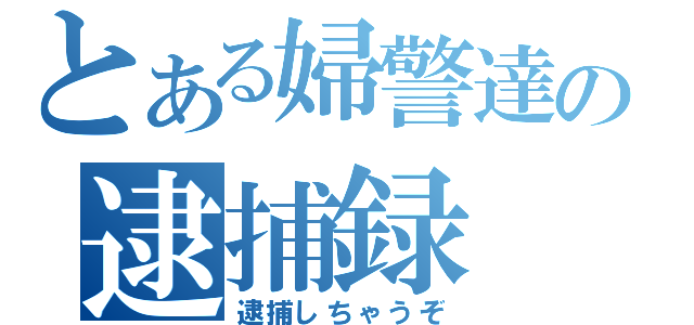 とある婦警達の逮捕録（逮捕しちゃうぞ）