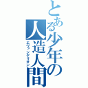 とある少年の人造人間（エヴァンゲリオン）