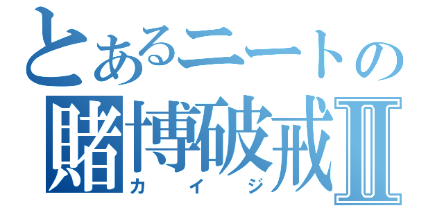 とあるニートの賭博破戒録Ⅱ（カイジ）