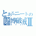 とあるニートの賭博破戒録Ⅱ（カイジ）