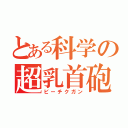 とある科学の超乳首砲（ビーチクガン）