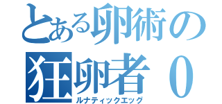 とある卵術の狂卵者０（ルナティックエッグ）