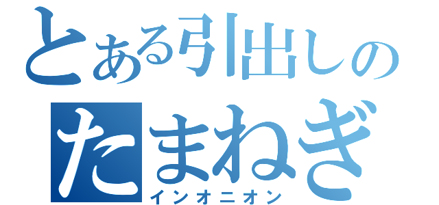 とある引出しのたまねぎ（インオニオン）