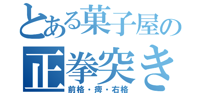 とある菓子屋の正拳突き（前格・痺・右格）