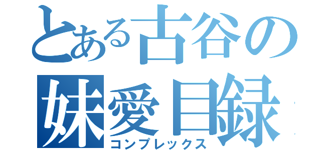 とある古谷の妹愛目録（コンプレックス）