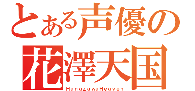 とある声優の花澤天国（ＨａｎａｚａｗａＨｅａｖｅｎ）