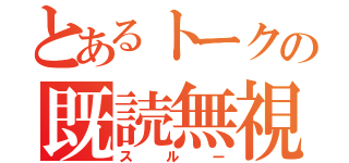 とあるトークの既読無視（スルー）