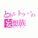 とあるトラック野郎の妄想族（もうそう）