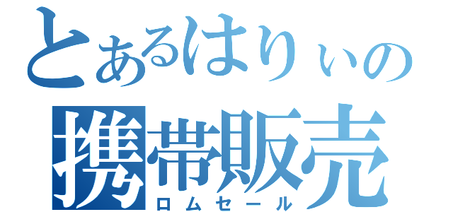 とあるはりぃの携帯販売（ロムセール）