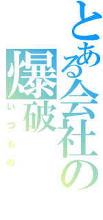 とある会社の爆破（いつもの）