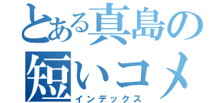 とある真島の短いコメント（インデックス）