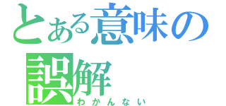 とある意味の誤解（わかんない）