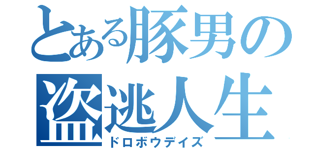 とある豚男の盗逃人生（ドロボウデイズ）