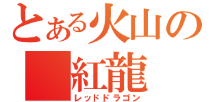 とある火山の 紅龍 （レッドドラゴン）