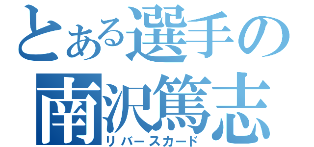 とある選手の南沢篤志（リバースカード）