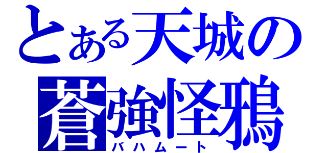 とある天城の蒼強怪鴉（バハムート）