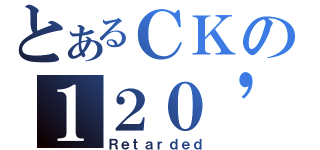 とあるＣＫの１２０\'ｓＦＢ（Ｒｅｔａｒｄｅｄ）