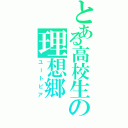 とある高校生の理想郷（ユートピア）