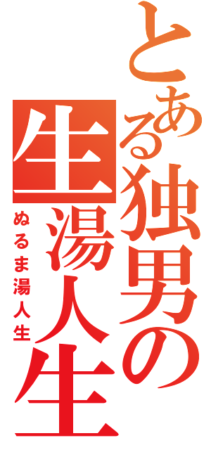 とある独男の生湯人生（ぬるま湯人生）