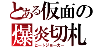 とある仮面の爆炎切札（ヒートジョーカー）