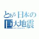 とある日本の巨大地震（ｅａｒｔｈｑｕａｋｅ）