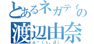 とあるネガティブの渡辺由奈（☆〜（ゝ。∂））