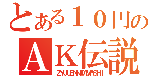 とある１０円のＡＫ伝説（ＺＹＵＵＥＮＮＴＡＭＡＳＨＩ）