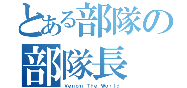 とある部隊の部隊長（Ｖｅｎｏｍ Ｔｈｅ Ｗｏｒｌｄ）