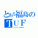 とある福島のＴＵＦ（やくならマグカップもを放送しない）