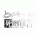 とあるキーヨの死刑宣告（ニンゲン コロス）