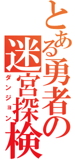 とある勇者の迷宮探検（ダンジョン）