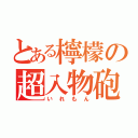 とある檸檬の超入物砲（いれもん）