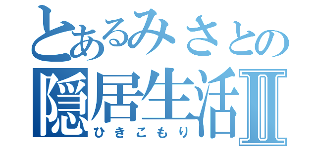 とあるみさとの隠居生活Ⅱ（ひきこもり）