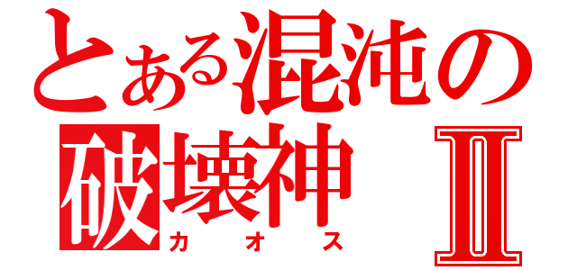 とある混沌の破壊神Ⅱ（カオス）