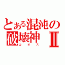 とある混沌の破壊神Ⅱ（カオス）