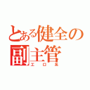 とある健全の副主管（工口系）