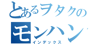 とあるヲタクのモンハン日記（インデックス）