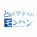 とあるヲタクのモンハン日記（インデックス）