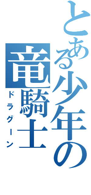 とある少年の竜騎士（ドラグーン）