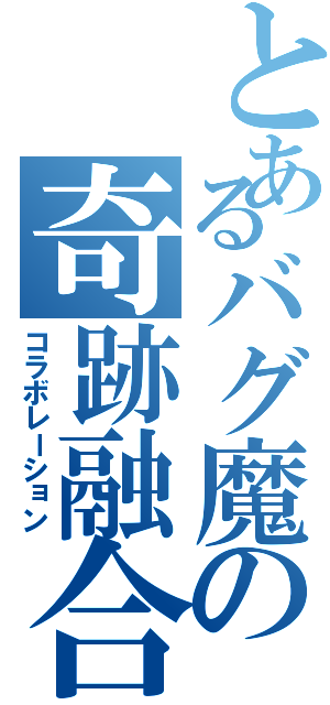 とあるバグ魔の奇跡融合（コラボレーション）