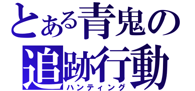 とある青鬼の追跡行動（ハンティング）