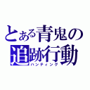 とある青鬼の追跡行動（ハンティング）