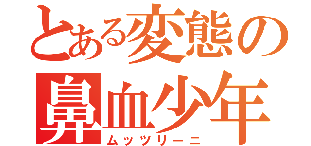 とある変態の鼻血少年（ムッツリーニ）