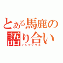 とある馬鹿の語り合い（インデックス）