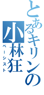 とあるキリンの小林狂Ⅱ（ベーシスト）