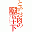 とあるお肉の鉄板土下座（ジューシータイム）