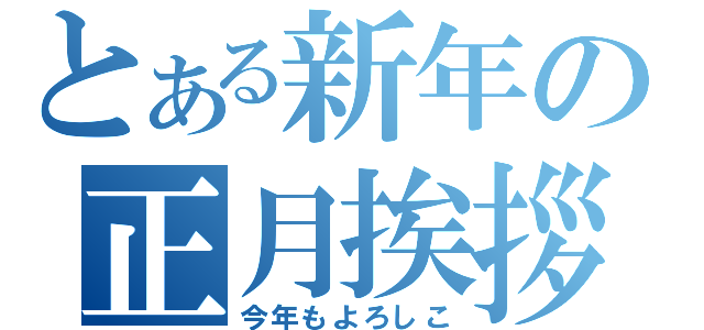 とある新年の正月挨拶（今年もよろしこ）