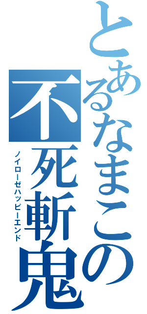 とあるなまこの不死斬鬼（ノイローゼハッピーエンド）