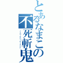 とあるなまこの不死斬鬼（ノイローゼハッピーエンド）